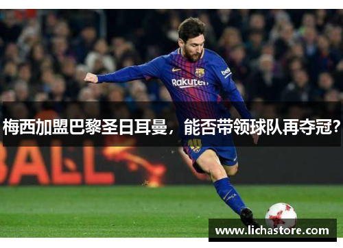 梅西加盟巴黎圣日耳曼，能否带领球队再夺冠？