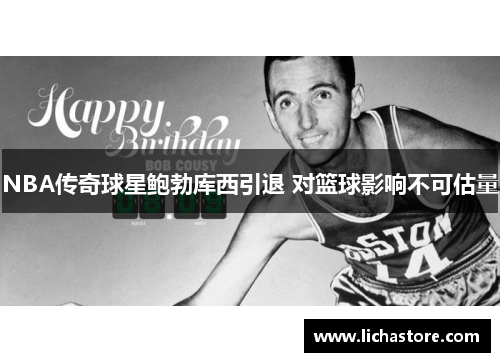 NBA传奇球星鲍勃库西引退 对篮球影响不可估量