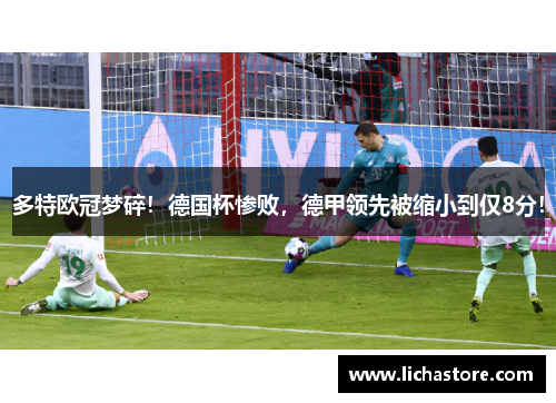 多特欧冠梦碎！德国杯惨败，德甲领先被缩小到仅8分！
